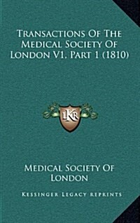 Transactions of the Medical Society of London V1, Part 1 (1810) (Hardcover)