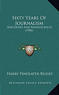 Sixty Years of Journalism: Anecdotes and Reminiscences (1906) (Hardcover)