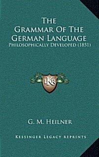 The Grammar of the German Language: Philosophically Developed (1851) (Hardcover)