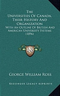 The Universities of Canada, Their History and Organization: With an Outline of British and American University Systems (1896) (Hardcover)
