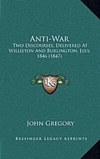 Anti-War: Two Discourses, Delivered at Williston and Burlington, July, 1846 (1847) (Hardcover)