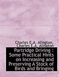 Partridge Driving: Some Practical Hints on Increasing and Preserving a Stock of Birds and Bringing (Hardcover)