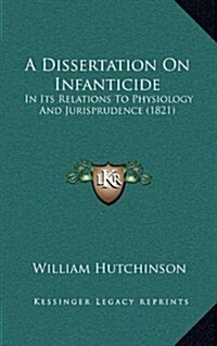 A Dissertation on Infanticide: In Its Relations to Physiology and Jurisprudence (1821) (Hardcover)
