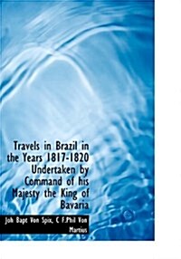 Travels in Brazil in the Years 1817-1820 Undertaken by Command of His Majesty the King of Bavaria (Hardcover)