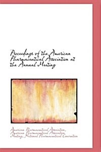 Proceedings of the American Pharmaceutical Association at the Annual Meeting (Hardcover)