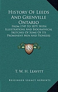 History of Leeds and Grenville Ontario: From 1749 to 1879, with Illustrations and Biographical Sketches of Some of Its Prominent Men and Pioneers (187 (Hardcover)
