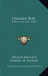 Ungava Bob: A Winters Tale (1907) (Hardcover)