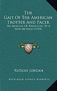 The Gait of the American Trotter and Pacer: An Analysis of Their Gait by a New Method (1910) (Hardcover)