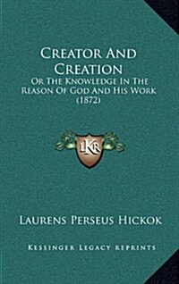 Creator and Creation: Or the Knowledge in the Reason of God and His Work (1872) (Hardcover)