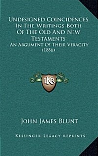 Undesigned Coincidences in the Writings Both of the Old and New Testaments: An Argument of Their Veracity (1856) (Hardcover)