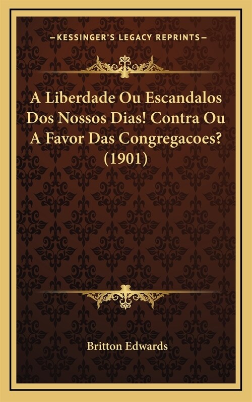 A Liberdade Ou Escandalos Dos Nossos Dias! Contra Ou A Favor Das Congregacoes? (1901) (Hardcover)