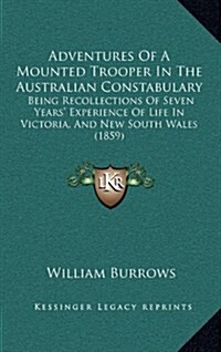 Adventures of a Mounted Trooper in the Australian Constabulary: Being Recollections of Seven Years Experience of Life in Victoria, and New South Wale (Hardcover)