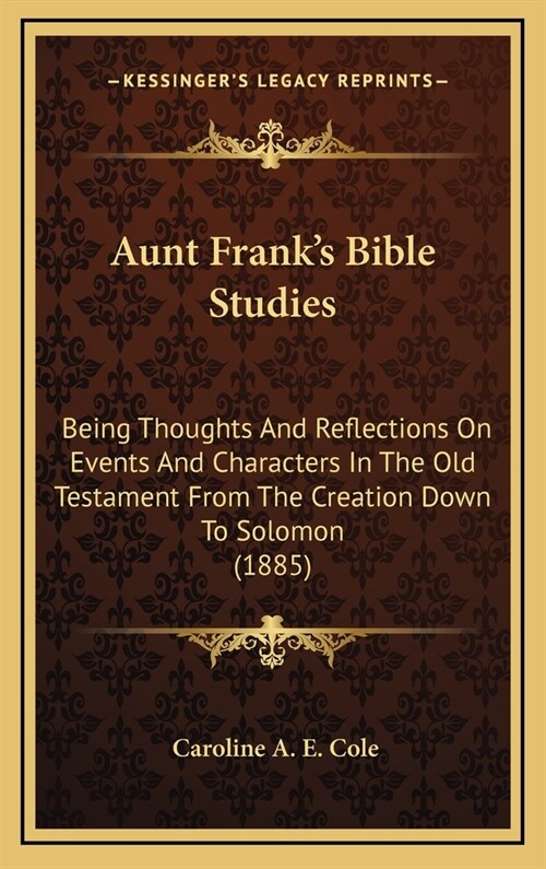 Aunt Franks Bible Studies: Being Thoughts And Reflections On Events And Characters In The Old Testament From The Creation Down To Solomon (1885) (Hardcover)
