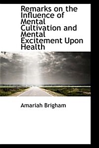 Remarks on the Influence of Mental Cultivation and Mental Excitement Upon Health (Hardcover)