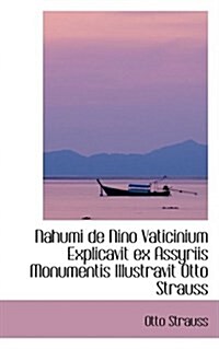 Nahumi de Nino Vaticinium Explicavit Ex Assyriis Monumentis Illustravit Otto Strauss (Hardcover)