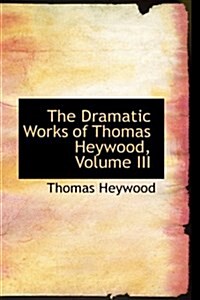The Dramatic Works of Thomas Heywood, Volume III (Hardcover)