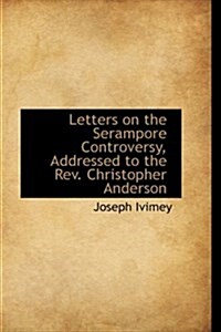 Letters on the Serampore Controversy, Addressed to the REV. Christopher Anderson (Hardcover)