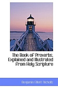 The Book of Proverbs, Explained and Illustrated from Holy Scripture (Hardcover)