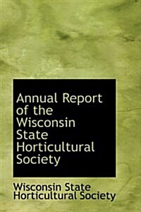 Annual Report of the Wisconsin State Horticultural Society (Hardcover)