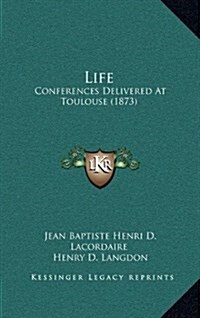Life: Conferences Delivered at Toulouse (1873) (Hardcover)