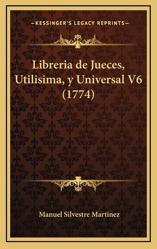 Libreria de Jueces, Utilisima, y Universal V6 (1774) (Hardcover)