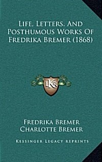 Life, Letters, and Posthumous Works of Fredrika Bremer (1868) (Hardcover)