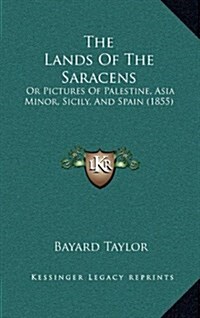 The Lands of the Saracens: Or Pictures of Palestine, Asia Minor, Sicily, and Spain (1855) (Hardcover)