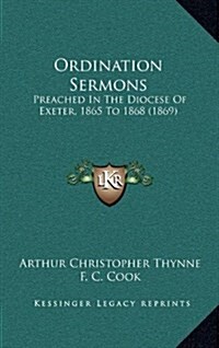 Ordination Sermons: Preached in the Diocese of Exeter, 1865 to 1868 (1869) (Hardcover)