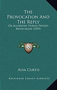 The Provocation and the Reply: Or Allopathy Versus Physio-Medicalism (1870) (Hardcover)