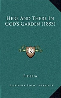 Here and There in Gods Garden (1883) (Hardcover)