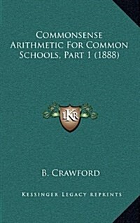 Commonsense Arithmetic for Common Schools, Part 1 (1888) (Hardcover)