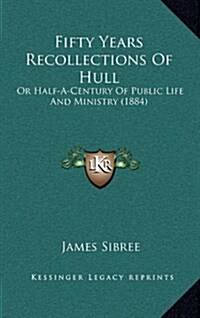 Fifty Years Recollections of Hull: Or Half-A-Century of Public Life and Ministry (1884) (Hardcover)