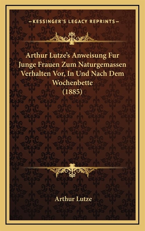 Arthur Lutzes Anweisung Fur Junge Frauen Zum Naturgemassen Verhalten VOR, in Und Nach Dem Wochenbette (1885) (Hardcover)