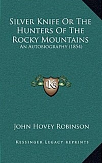 Silver Knife or the Hunters of the Rocky Mountains: An Autobiography (1854) (Hardcover)