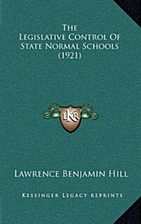 The Legislative Control of State Normal Schools (1921) (Hardcover)
