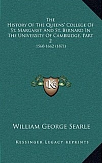 The History of the Queens College of St. Margaret and St. Bernard in the University of Cambridge, Part 2: 1560-1662 (1871) (Hardcover)