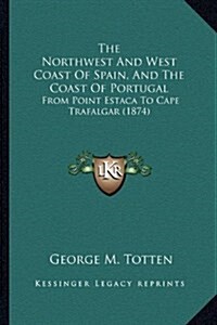 The Northwest and West Coast of Spain, and the Coast of Portugal: From Point Estaca to Cape Trafalgar (1874) (Hardcover)