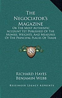 The Negociators Magazine: Or the Most Authentic Account Yet Published of the Monies, Weights, and Measures of the Principal Places of Trade in t (Hardcover)