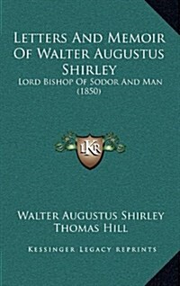 Letters and Memoir of Walter Augustus Shirley: Lord Bishop of Sodor and Man (1850) (Hardcover)