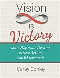 Vision Is Victory: Where Hopes and Dreams Become Action and Achievement (Paperback)