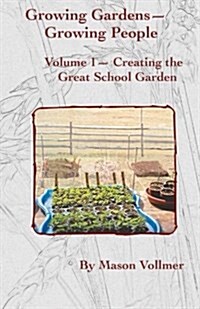 Growing Gardens- Growing People: : Creating the Great School Garden- Volume 1 (Paperback)