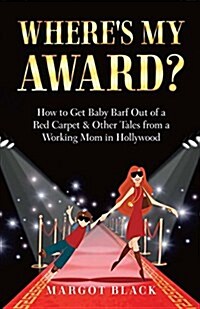 Wheres My Award?: How to Get Baby Barf Out of a Red Carpet & Other Tales from a Working Mom in Hollywood (Paperback)