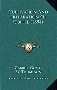 Cultivation and Preparation of Coffee (1894) (Hardcover)