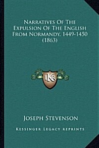 Narratives of the Expulsion of the English from Normandy, 1449-1450 (1863) (Hardcover)