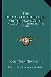 The Hunters of the Prairie, or the Hawk Chief: A Tale of the Indian Country (1837) (Hardcover)