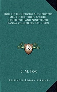 Roll of the Officers and Enlisted Men of the Third, Fourth, Eighteenth and Nineteenth Kansas Volunteers, 1861 (1902) (Hardcover)