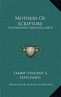 Mothers of Scripture: For Mothers Meetings (1875) (Hardcover)