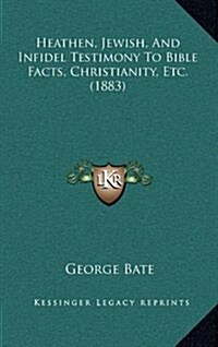 Heathen, Jewish, and Infidel Testimony to Bible Facts, Christianity, Etc. (1883) (Hardcover)