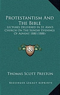 Protestantism and the Bible: Lectures Delivered in St. Anns Church on the Sunday Evenings of Advent 1880 (1888) (Hardcover)