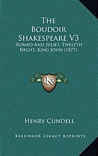 The Boudoir Shakespeare V3: Romeo and Juliet, Twelfth Night, King John (1877) (Hardcover)